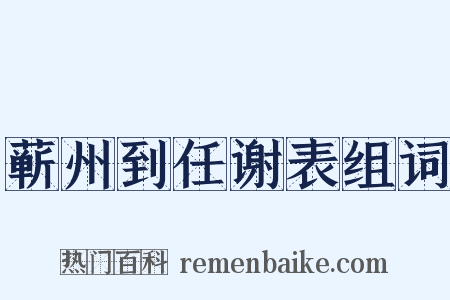 蕲州到任谢表组词是什么意思的图片